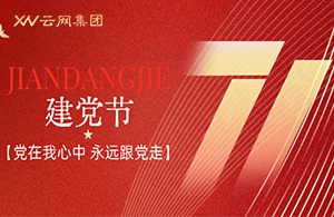 云網(wǎng)集團(tuán)|紅心向黨守初心，云網(wǎng)奮進(jìn)新征程